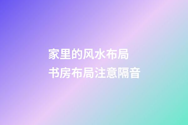 家里的风水布局 书房布局注意隔音
